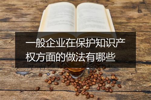 一般企业在保护知识产权方面的做法有哪些