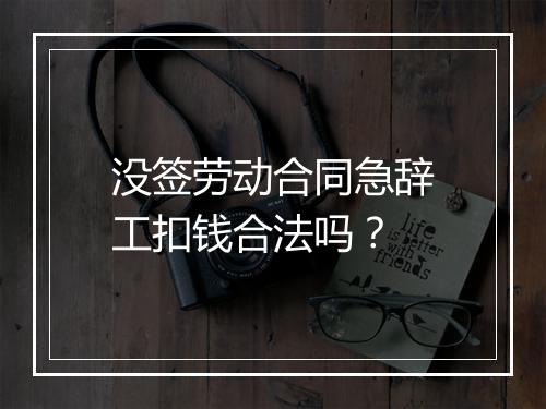 没签劳动合同急辞工扣钱合法吗？