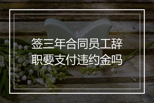 签三年合同员工辞职要支付违约金吗