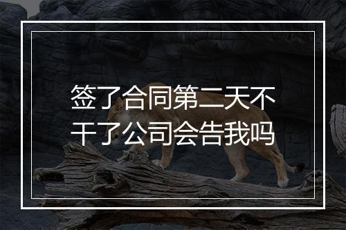 签了合同第二天不干了公司会告我吗