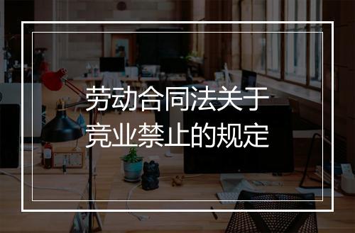 劳动合同法关于竞业禁止的规定