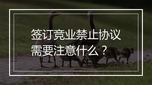 签订竞业禁止协议需要注意什么？