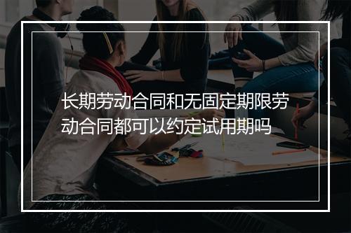 长期劳动合同和无固定期限劳动合同都可以约定试用期吗