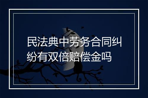 民法典中劳务合同纠纷有双倍赔偿金吗