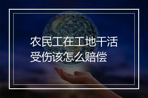 农民工在工地干活受伤该怎么赔偿