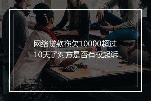 网络贷款拖欠10000超过10天了对方是否有权起诉
