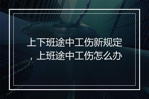 上下班途中工伤新规定，上班途中工伤怎么办