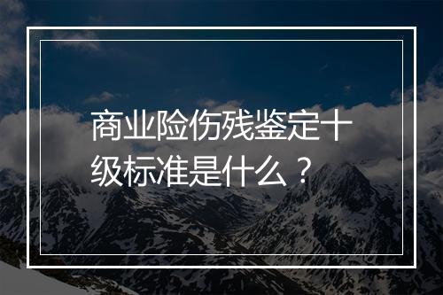 商业险伤残鉴定十级标准是什么？