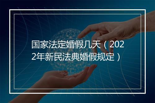 国家法定婚假几天（2022年新民法典婚假规定）