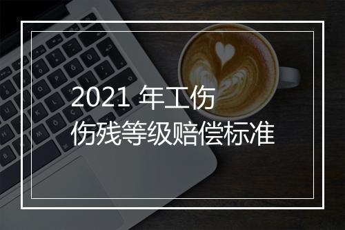 2021 年工伤伤残等级赔偿标准