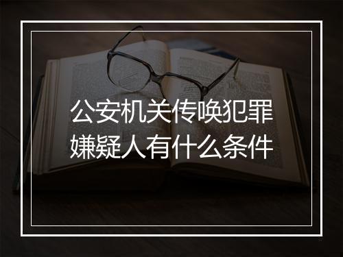 公安机关传唤犯罪嫌疑人有什么条件