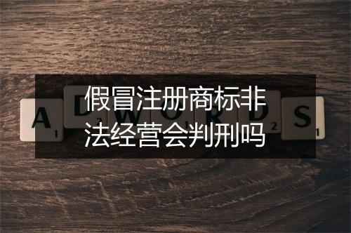 假冒注册商标非法经营会判刑吗