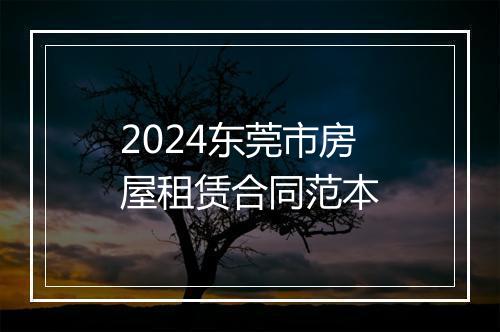 2024东莞市房屋租赁合同范本