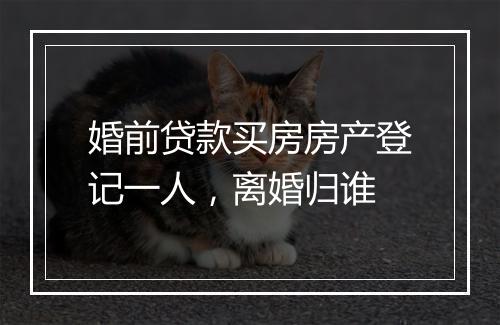 婚前贷款买房房产登记一人，离婚归谁