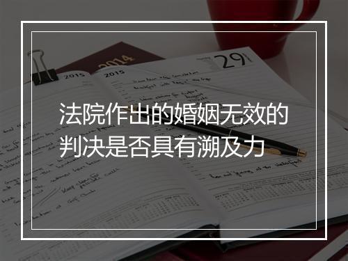 法院作出的婚姻无效的判决是否具有溯及力