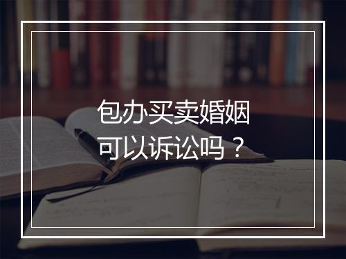 包办买卖婚姻可以诉讼吗？