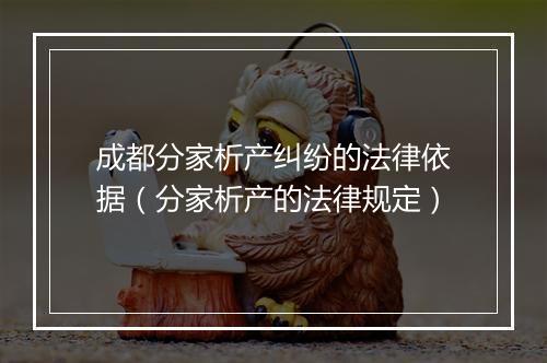 成都分家析产纠纷的法律依据（分家析产的法律规定）