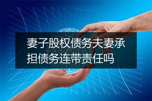 妻子股权债务夫妻承担债务连带责任吗