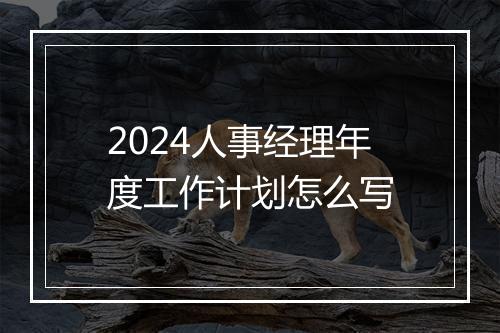 2024人事经理年度工作计划怎么写
