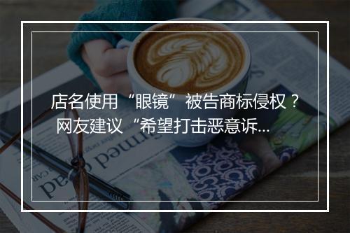 店名使用“眼镜”被告商标侵权？ 网友建议“希望打击恶意诉讼”