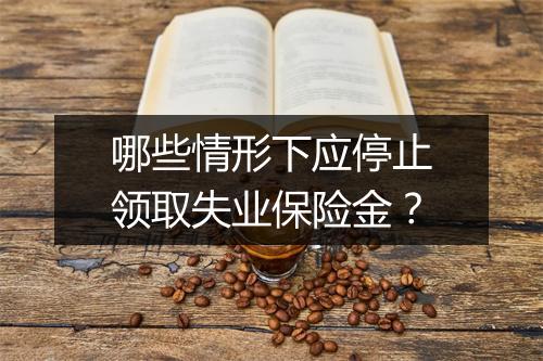 哪些情形下应停止领取失业保险金？