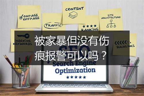 被家暴但没有伤痕报警可以吗？