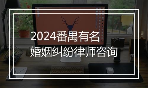 2024番禺有名婚姻纠纷律师咨询