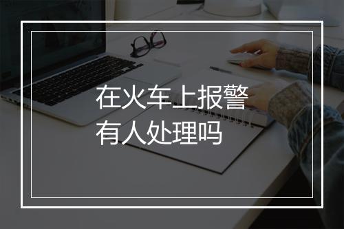 在火车上报警有人处理吗