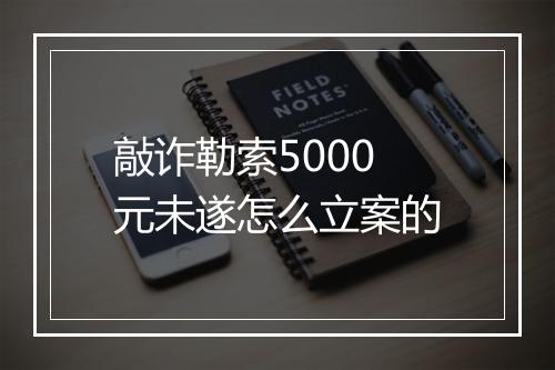 敲诈勒索5000元未遂怎么立案的