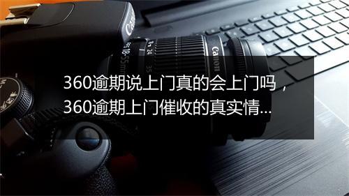 360逾期说上门真的会上门吗，360逾期上门催收的真实情况揭秘