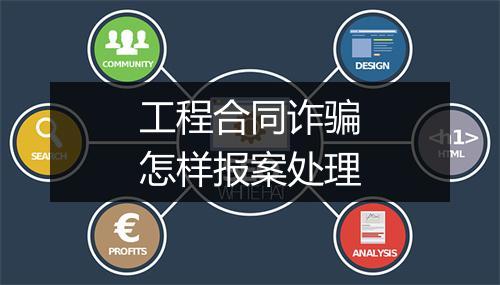 工程合同诈骗怎样报案处理