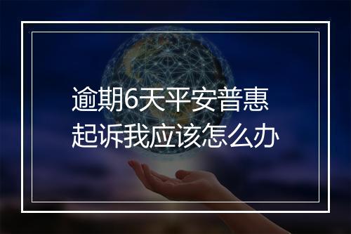 逾期6天平安普惠起诉我应该怎么办