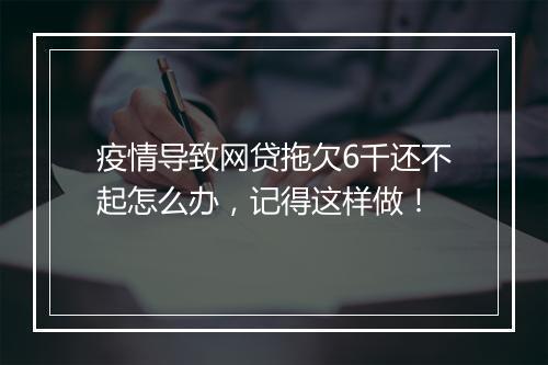 疫情导致网贷拖欠6千还不起怎么办，记得这样做！