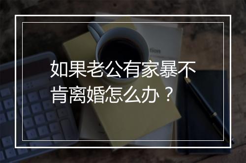 如果老公有家暴不肯离婚怎么办？