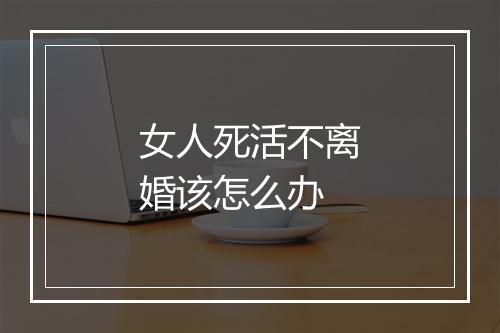 女人死活不离婚该怎么办