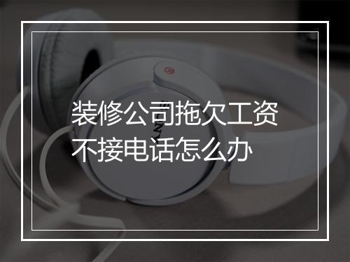 装修公司拖欠工资不接电话怎么办