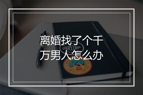 离婚找了个千万男人怎么办
