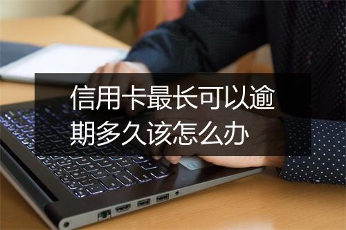 信用卡最长可以逾期多久该怎么办