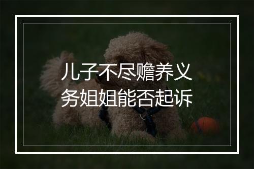 儿子不尽赡养义务姐姐能否起诉