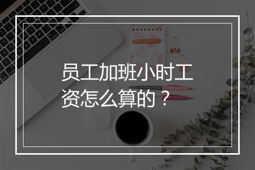 员工加班小时工资怎么算的？