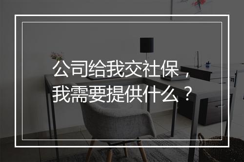 公司给我交社保，我需要提供什么？