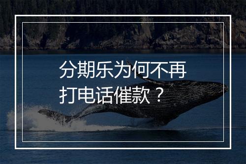 分期乐为何不再打电话催款？