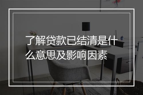 了解贷款已结清是什么意思及影响因素