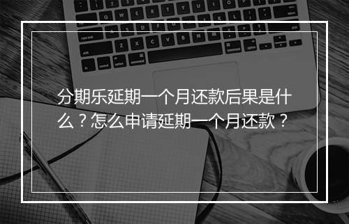 分期乐延期一个月还款后果是什么？怎么申请延期一个月还款？