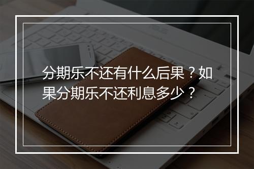 分期乐不还有什么后果？如果分期乐不还利息多少？
