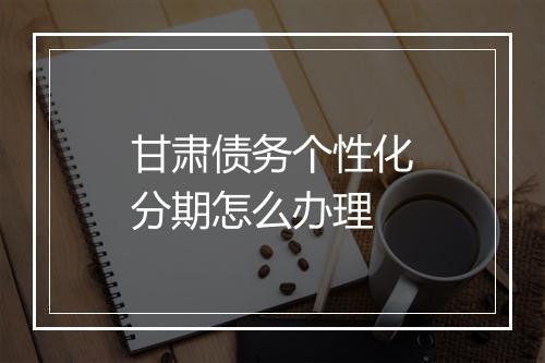 甘肃债务个性化分期怎么办理
