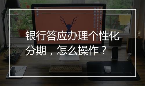 银行答应办理个性化分期，怎么操作？