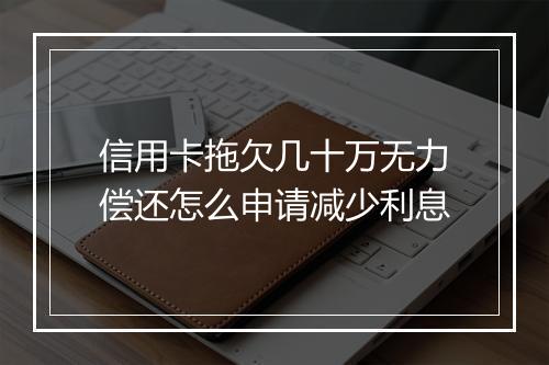信用卡拖欠几十万无力偿还怎么申请减少利息