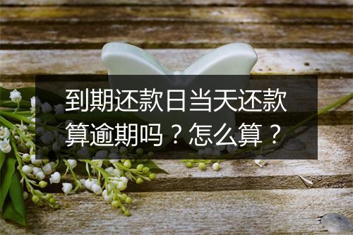 到期还款日当天还款算逾期吗？怎么算？