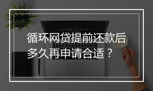 循环网贷提前还款后多久再申请合适？